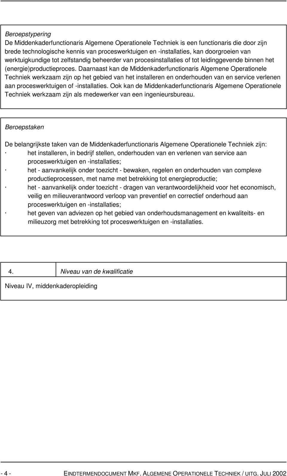 Daarnaast kan de Middenkaderfunctionaris Algemene Operationele Techniek werkzaam zijn op het gebied van het installeren en onderhouden van en service verlenen aan proceswerktuigen of -installaties.