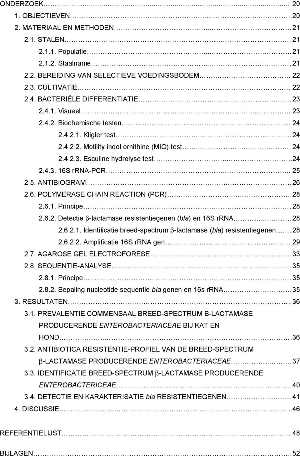 ... 24 2.4.3. 16S rrna-pcr... 25 2.5. ANTIBIOGRAM... 26 2.6. POLYMERASE CHAIN REACTION (PCR).... 28 2.6.1. Principe. 28 2.6.2. Detectie β-lactamase resistentiegenen (bla) en 16S rrna..... 28 2.6.2.1. Identificatie breed-spectrum β-lactamase (bla) resistentiegenen.