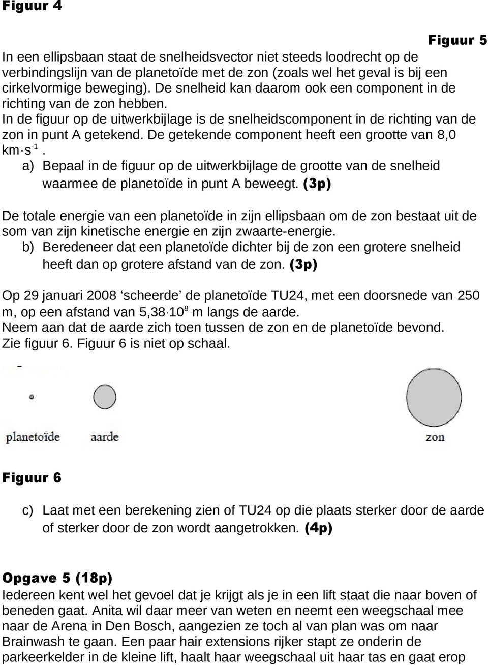 De getekende component heeft een grootte van 8,0 km s -1. a) Bepaal in de figuur op de uitwerkbijlage de grootte van de snelheid waarmee de planetoïde in punt A beweegt.