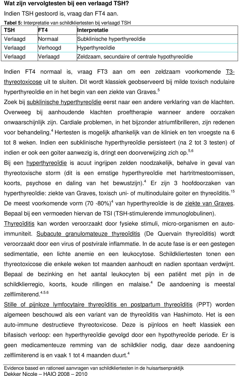 secundaire of centrale hypothyreoïdie Indien FT4 normaal is, vraag FT3 aan om een zeldzaam voorkomende T3- thyreotoxicose uit te sluiten.