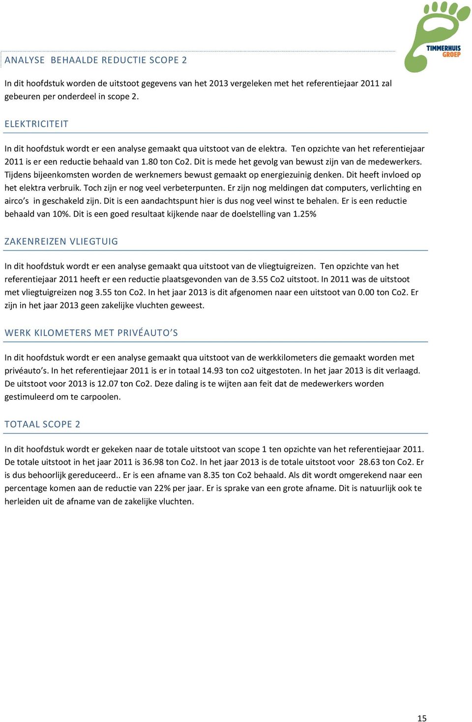 Dit is mede het gevolg van bewust zijn van de medewerkers. Tijdens bijeenkomsten worden de werknemers bewust gemaakt op energiezuinig denken. Dit heeft invloed op het elektra verbruik.