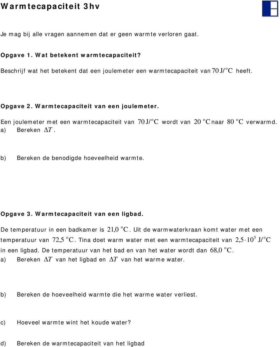 Een julemeter met een warmtecapaciteit van 70 J/ C wrdt van 20 C naar 80 C verwarmd. a) Bereken Δ T. b) Bereken de bendigde heveelheid warmte. Opgave 3. Warmtecapaciteit van een ligbad.