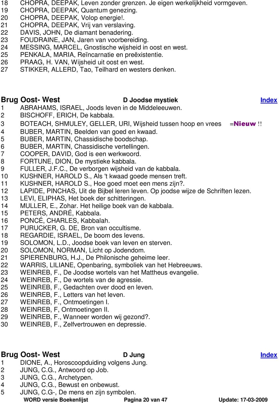 26 PRAAG, H. VAN, Wijsheid uit oost en west. 27 STIKKER, ALLERD, Tao, Teilhard en westers denken. Brug Oost- West D Joodse mystiek 1 ABRAHAMS, ISRAEL, Joods leven in de Middeleeuwen.