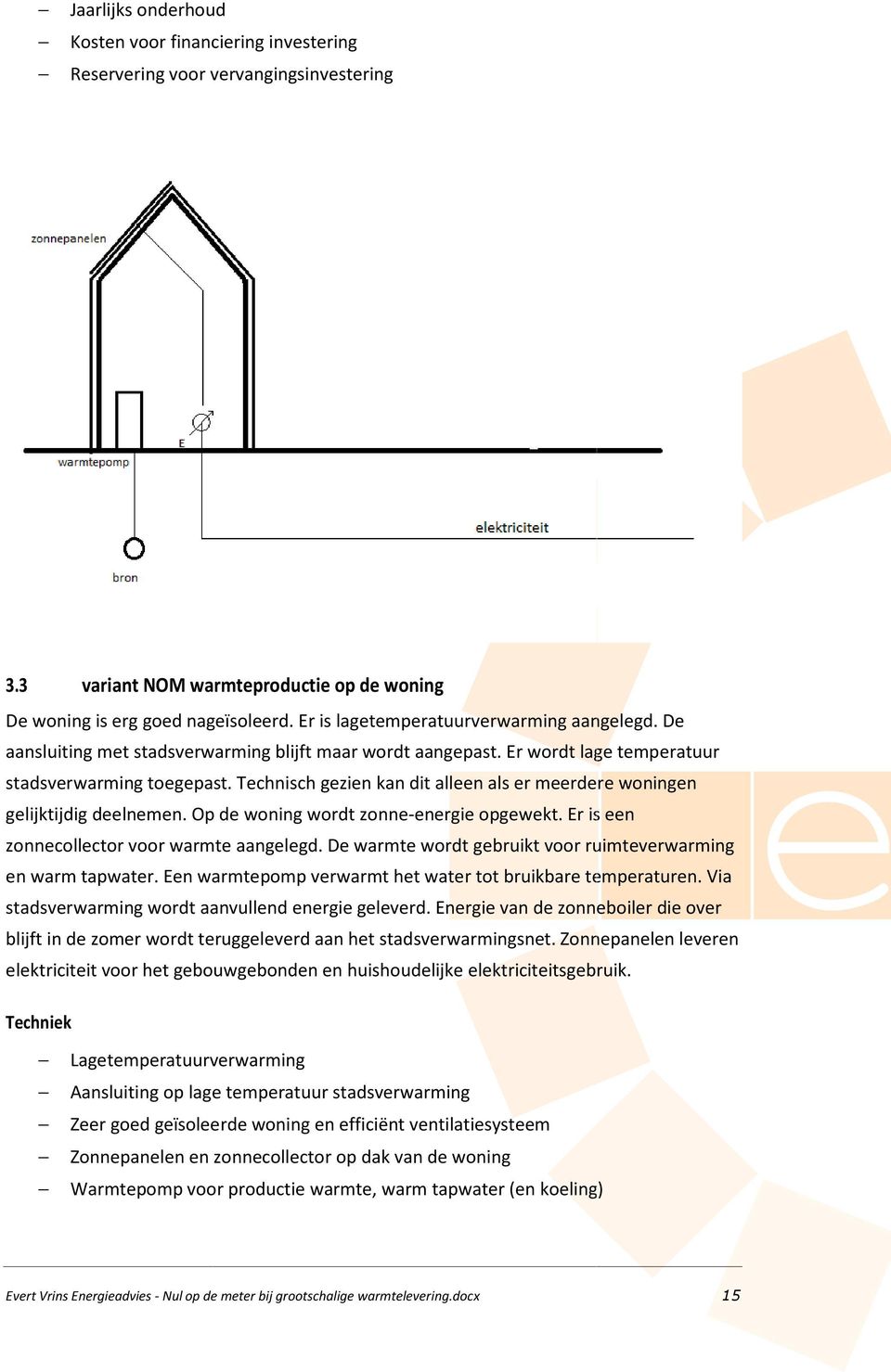 Op d woning wordt zonn-nrgi nrgi opgwkt. Er is n zonncollctor voor warmt aanglgd. D warmt wordt gbruikt voor ruimtvrwarming n warm tapwatr. En warmtpomp vrwarmt ht watr tot bruikbar tmpraturn.