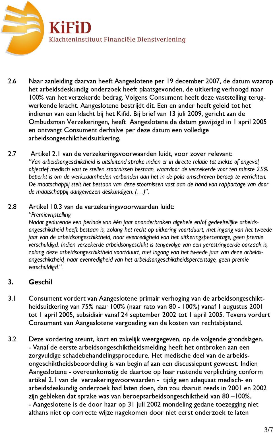 Bij brief van 13 juli 2009, gericht aan de Ombudsman Verzekeringen, heeft Aangeslotene de datum gewijzigd in 1 april 2005 en ontvangt Consument derhalve per deze datum een volledige