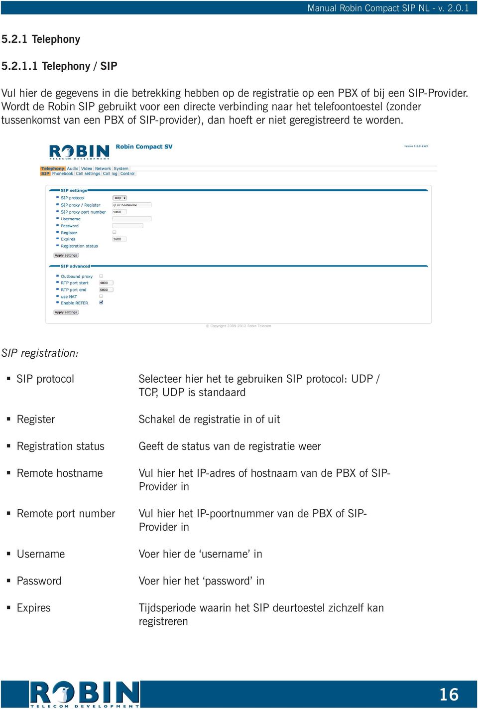 SIP registration: SIP protocol Register Registration status Remote hostname Remote port number Username Password Expires Selecteer hier het te gebruiken SIP protocol: UDP / TCP, UDP is standaard