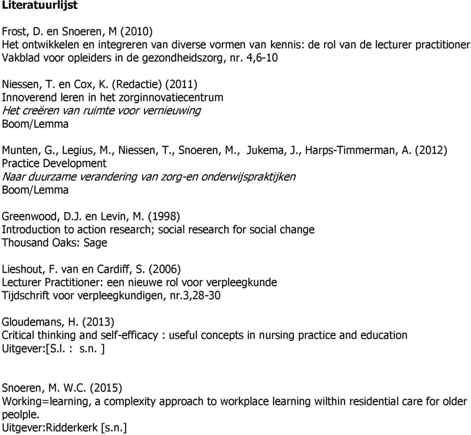 , Jukema, J., Harps-Timmerman, A. (2012) Practice Development Naar duurzame verandering van zorg-en onderwijspraktijken Boom/Lemma Greenwood, D.J. en Levin, M.