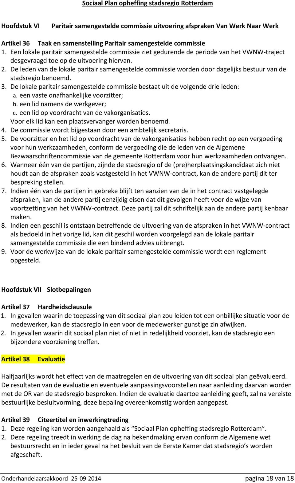 De leden van de lokale paritair samengestelde commissie worden door dagelijks bestuur van de stadsregio benoemd. 3. De lokale paritair samengestelde commissie bestaat uit de volgende drie leden: a.