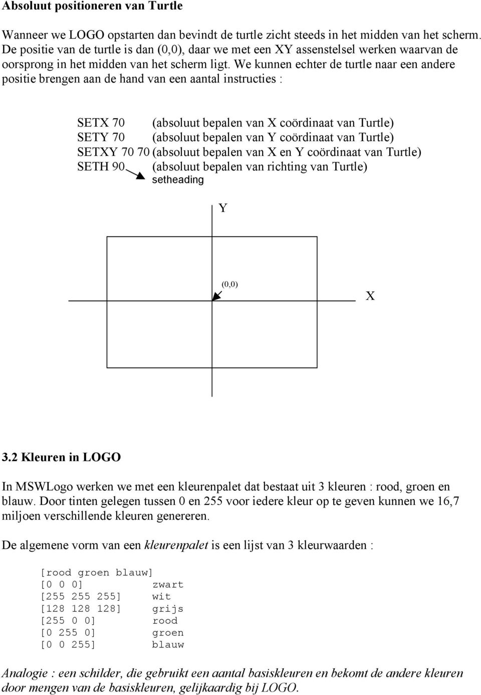 We kunnen echter de turtle naar een andere positie brengen aan de hand van een aantal instructies : SETX 70 (absoluut bepalen van X coördinaat van Turtle) SETY 70 (absoluut bepalen van Y coördinaat