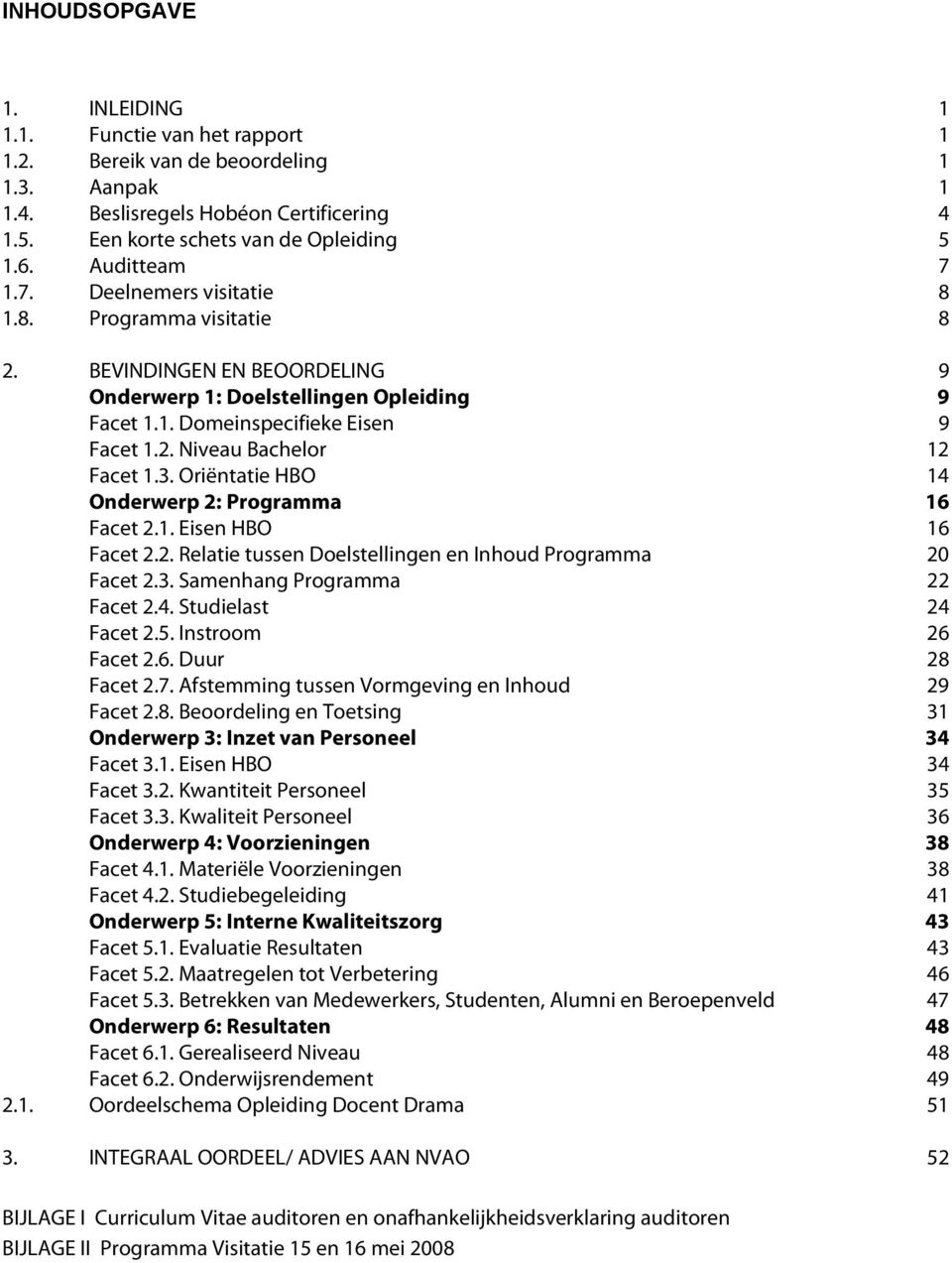 3. Oriëntatie HBO 14 Onderwerp 2: Programma 16 Facet 2.1. Eisen HBO 16 Facet 2.2. Relatie tussen Doelstellingen en Inhoud Programma 20 Facet 2.3. Samenhang Programma 22 Facet 2.4. Studielast 24 Facet 2.