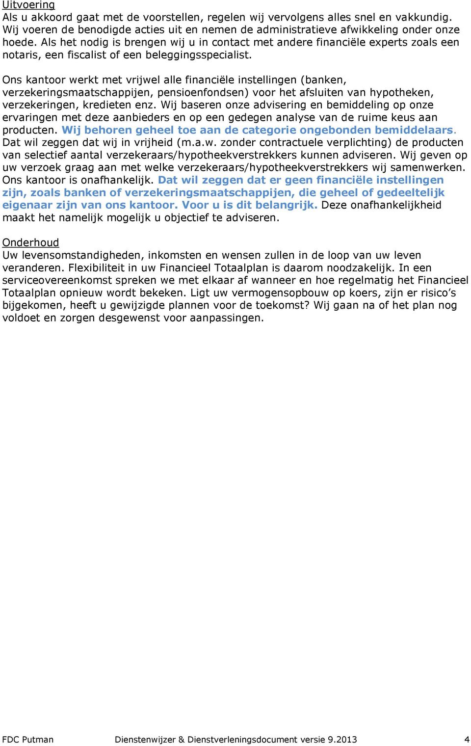 Ons kantoor werkt met vrijwel alle financiële instellingen (banken, verzekeringsmaatschappijen, pensioenfondsen) voor het afsluiten van hypotheken, verzekeringen, kredieten enz.