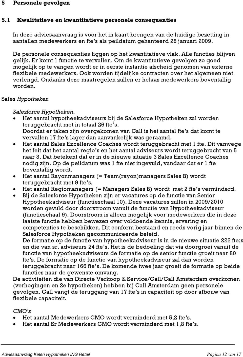 januari 2009. De personele consequenties liggen op het kwantitatieve vlak. Alle functies blijven gelijk. Er komt 1 functie te vervallen.