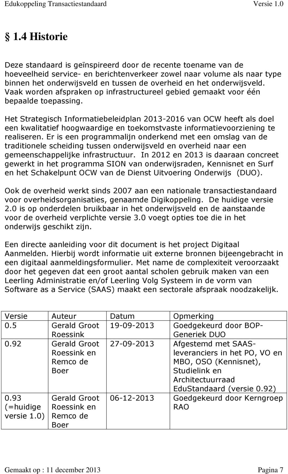 Het Strategisch Informatiebeleidplan 2013-2016 van OCW heeft als doel een kwalitatief hoogwaardige en toekomstvaste informatievoorziening te realiseren.