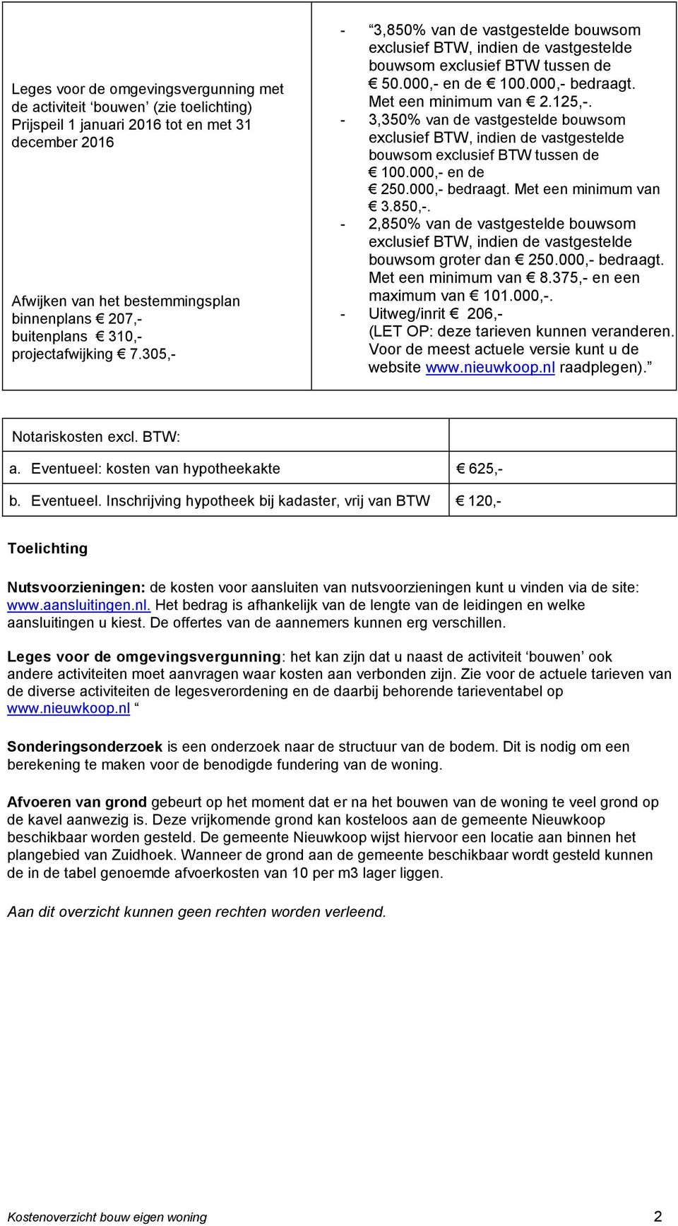 850,-. - 2,850% van de vastgestelde bouwsom bouwsom groter dan 250.000,- bedraagt. Met een minimum van 8.375,- en een maximum van 101.000,-. - Uitweg/inrit 206,- (LET OP: deze tarieven kunnen veranderen.