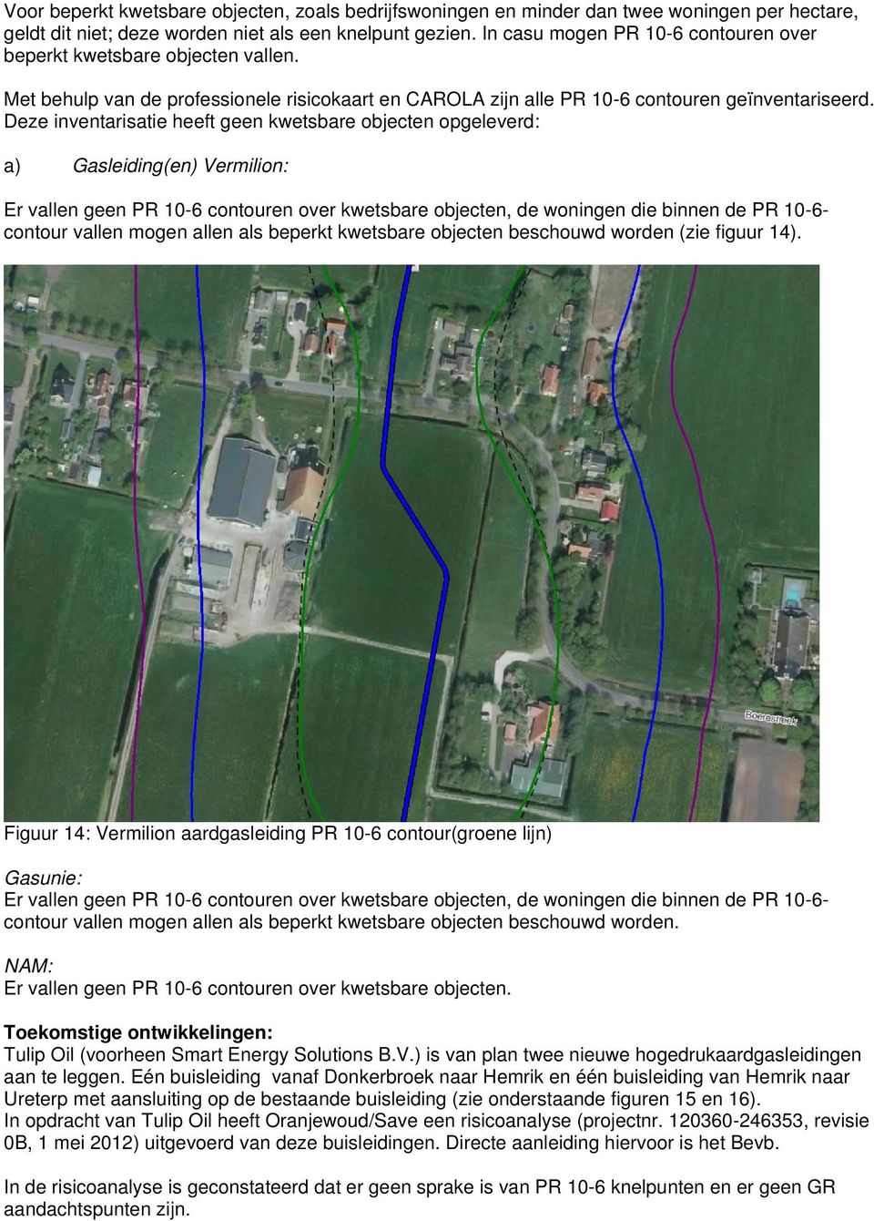 Deze inventarisatie heeft geen kwetsbare objecten opgeleverd: a) Gasleiding(en) Vermilion: Er vallen geen PR 10-6 contouren over kwetsbare objecten, de woningen die binnen de PR 10-6- contour vallen