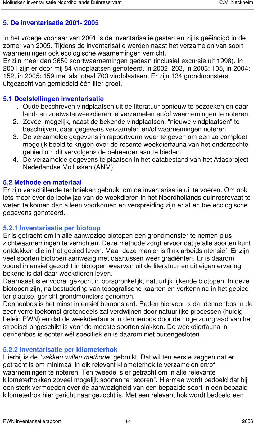 In 2001 zijn er door mij 84 vindplaatsen genoteerd, in 2002: 203, in 2003: 105, in 2004: 152, in 2005: 159 met als totaal 703 vindplaatsen.