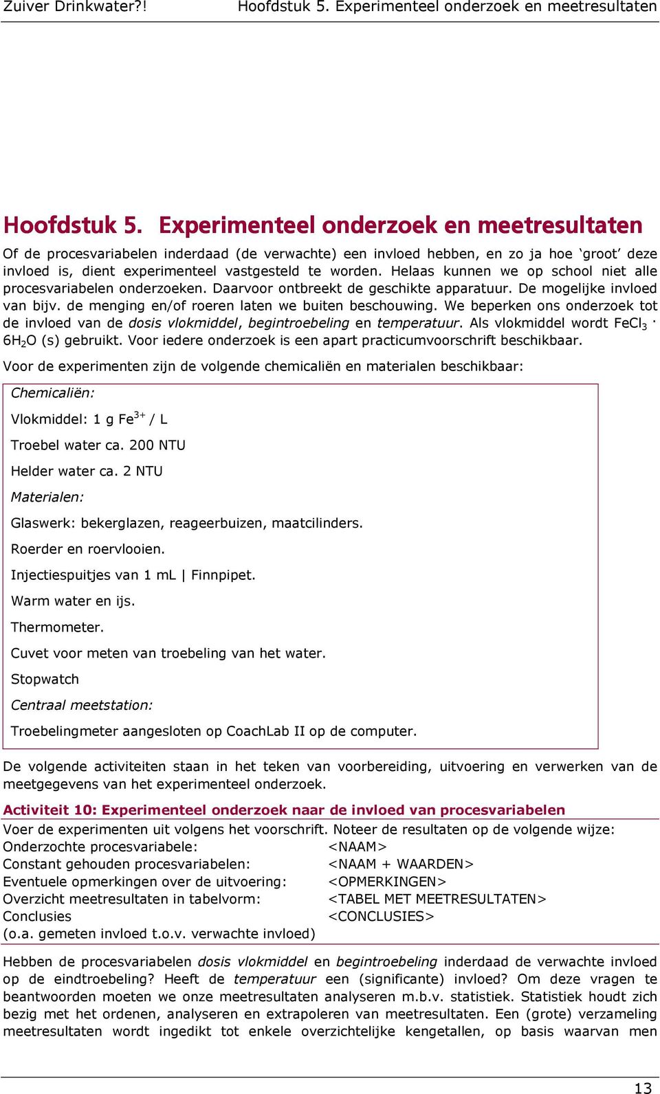 Helaas kunnen we op school niet alle procesvariabelen onderzoeken. Daarvoor ontbreekt de geschikte apparatuur. De mogelijke invloed van bijv. de menging en/of roeren laten we buiten beschouwing.