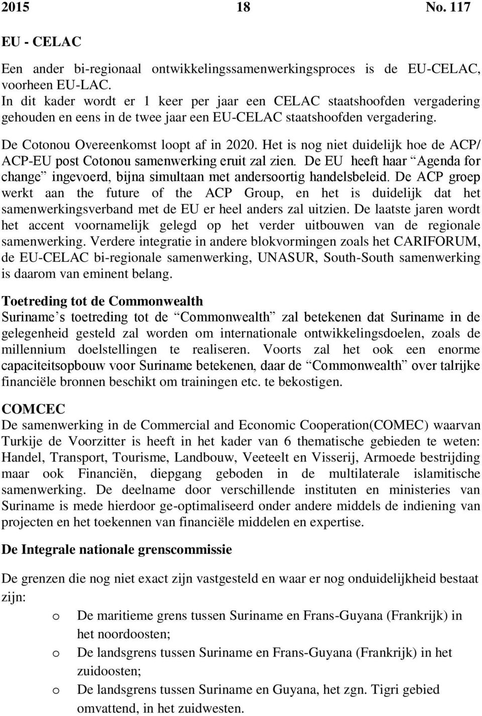 Het is nog niet duidelijk hoe de ACP/ ACP-EU post Cotonou samenwerking eruit zal zien. De EU heeft haar Agenda for change ingevoerd, bijna simultaan met andersoortig handelsbeleid.