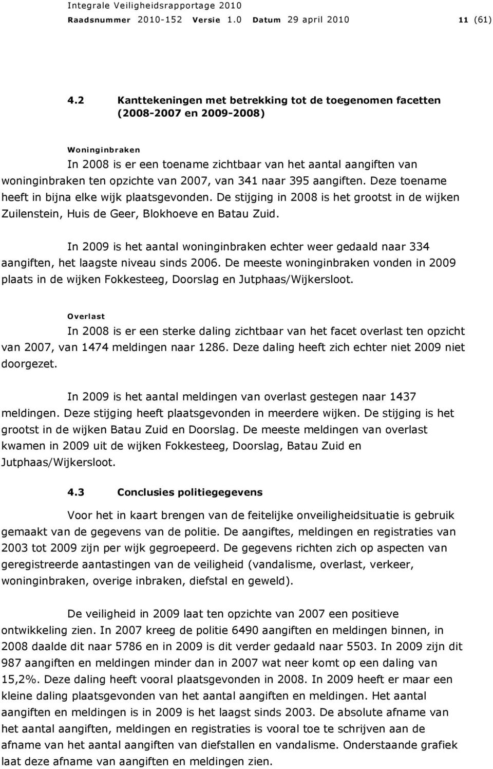 2007, van 341 naar 395 aangiften. Deze toename heeft in bijna elke wijk plaatsgevonden. De stijging in 2008 is het grootst in de wijken Zuilenstein, Huis de Geer, Blokhoeve en Batau Zuid.