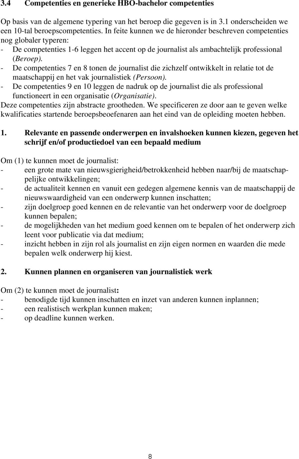 - De competenties 7 en 8 tonen de journalist die zichzelf ontwikkelt in relatie tot de maatschappij en het vak journalistiek (Persoon).