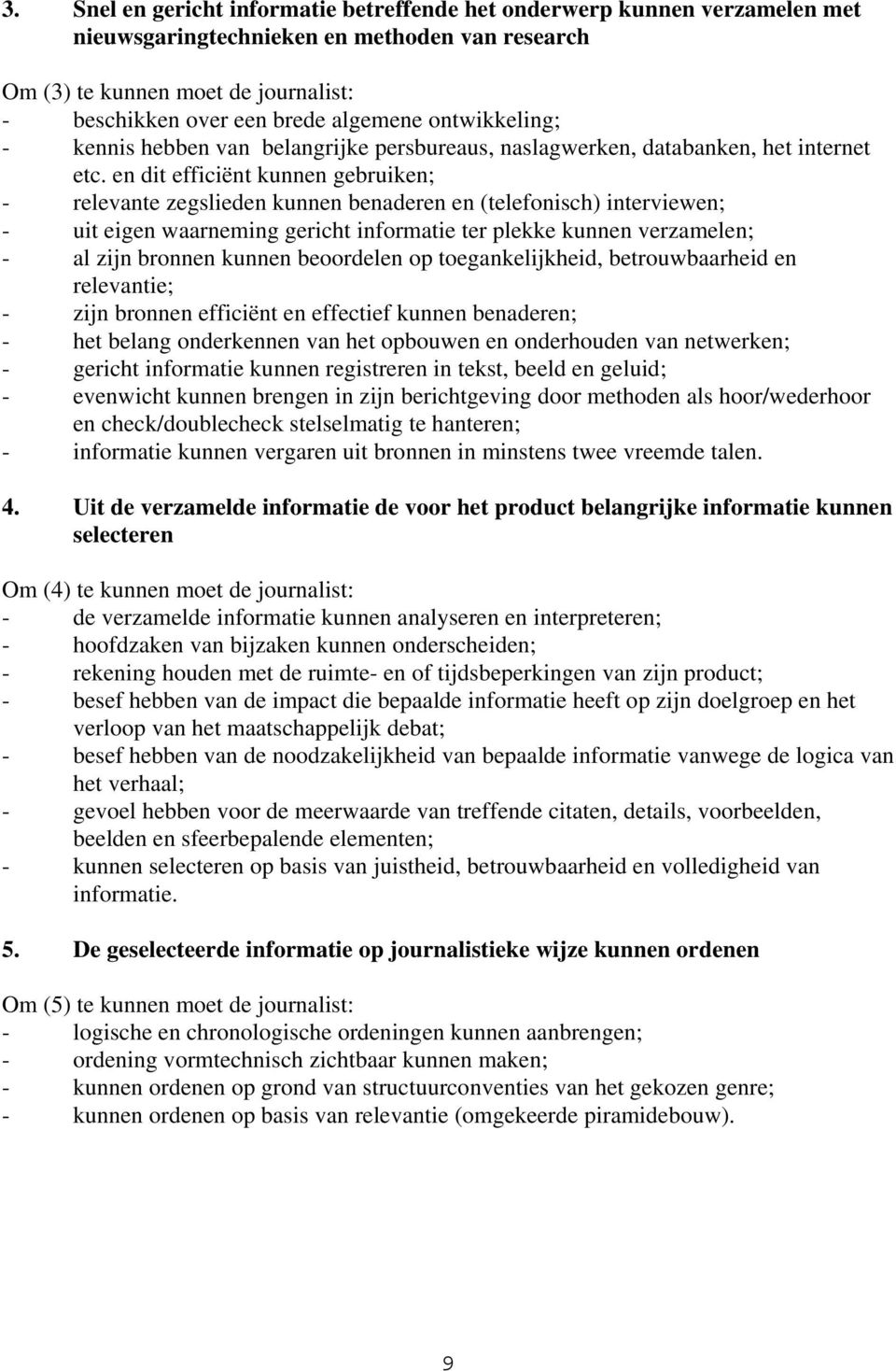 en dit efficiënt kunnen gebruiken; - relevante zegslieden kunnen benaderen en (telefonisch) interviewen; - uit eigen waarneming gericht informatie ter plekke kunnen verzamelen; - al zijn bronnen