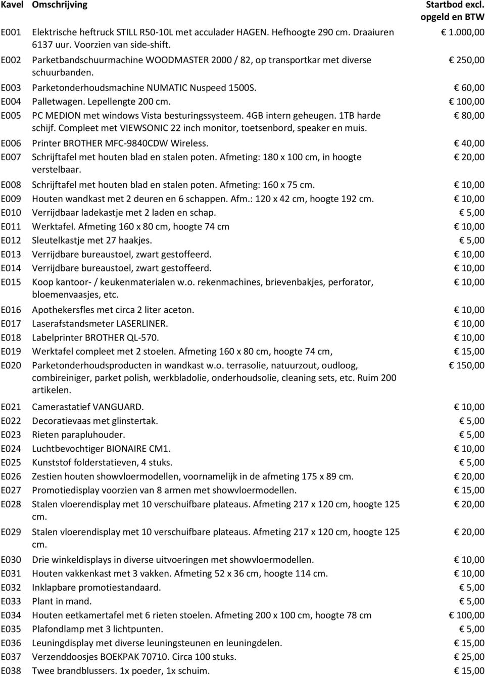 60,00 E004 Palletwagen. Lepellengte 200 cm. 100,00 E005 PC MEDION met windows Vista besturingssysteem. 4GB intern geheugen. 1TB harde 80,00 schijf.