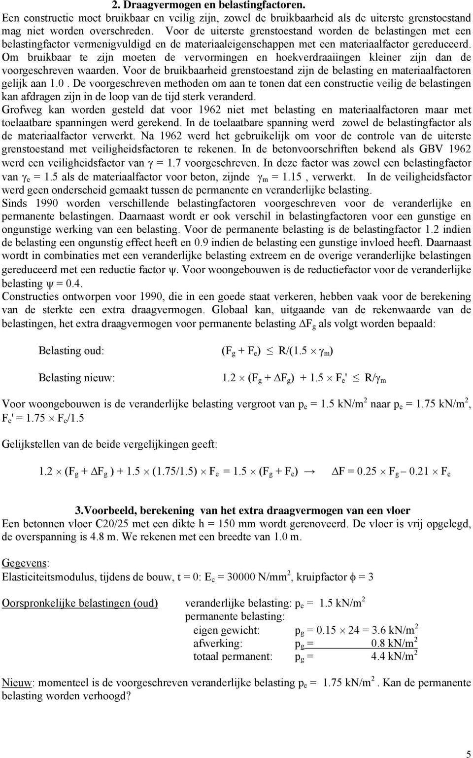 Om bruikbaar te zijn moeten de vervormingen en hoekverdraaiingen kleiner zijn dan de voorgeschreven waarden. Voor de bruikbaarheid grenstoestand zijn de belasting en materiaalfactoren gelijk aan 1.0.