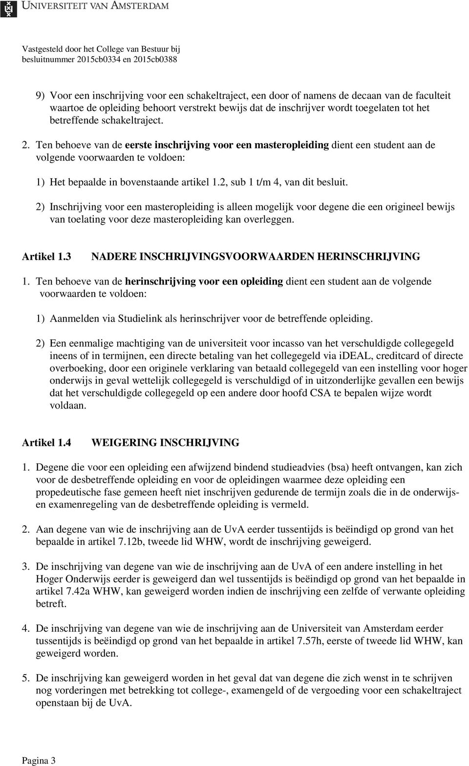 Ten behoeve van de eerste inschrijving voor een masteropleiding dient een student aan de volgende voorwaarden te voldoen: 1) Het bepaalde in bovenstaande artikel 1.2, sub 1 t/m 4, van dit besluit.