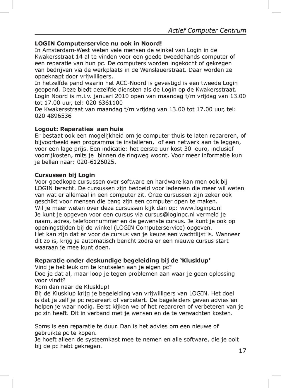 De computers worden ingekocht of gekregen van bedrijven via de werkplaats in de Wenslauerstraat. Daar worden ze opgeknapt door vrijwilligers.