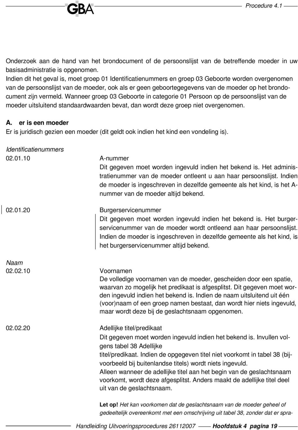 brondocument zijn vermeld. Wanneer groep 03 Geboorte in categorie 01 Persoon op de persoonslijst van de moeder uitsluitend standaardwaarden bevat, dan wordt deze groep niet overgenomen. A.