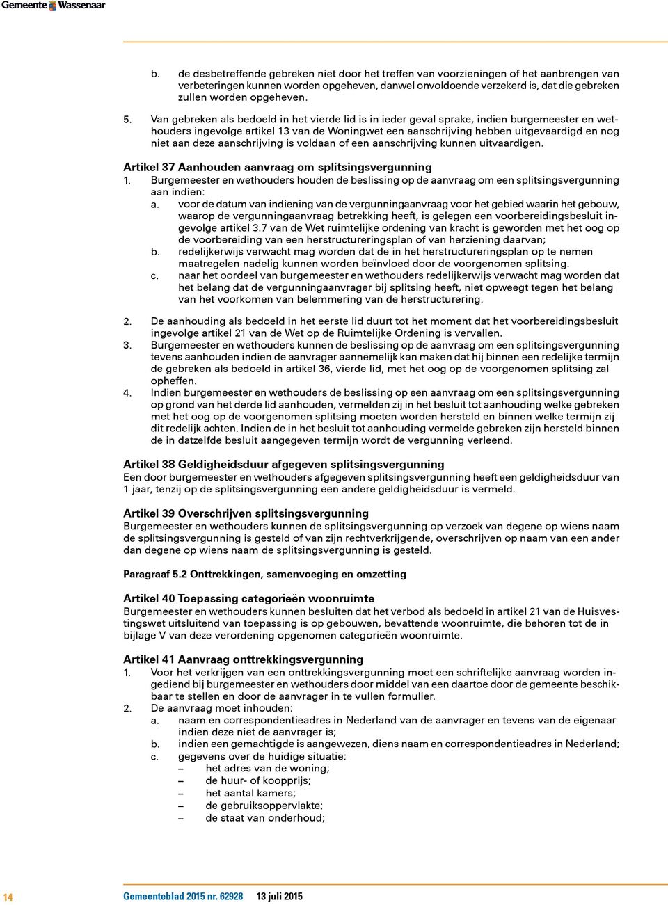 Van gebreken als bedoeld in het vierde lid is in ieder geval sprake, indien burgemeester en wethouders ingevolge artikel 13 van de Woningwet een aanschrijving hebben uitgevaardigd en nog niet aan