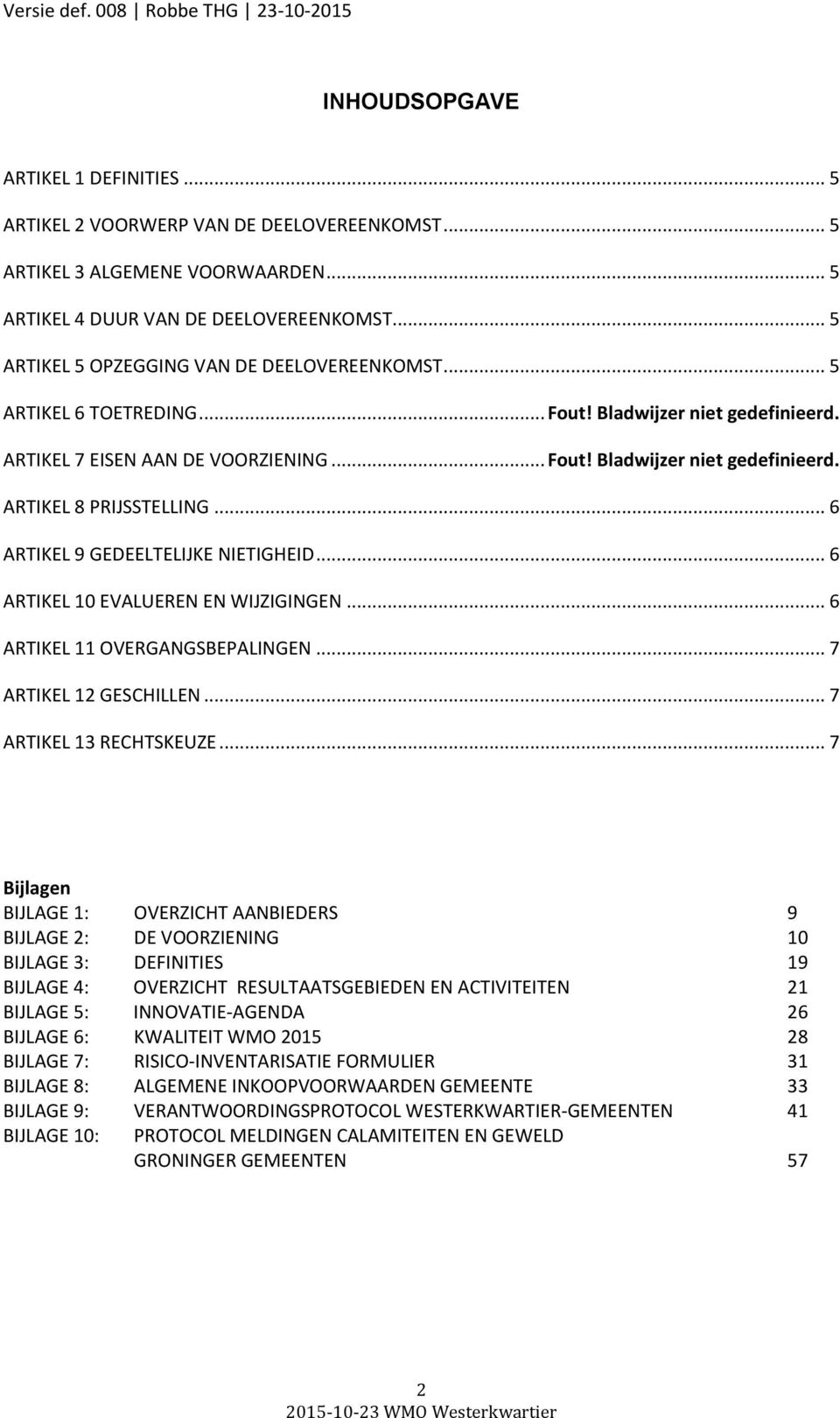 .. 6 ARTIKEL 9 GEDEELTELIJKE NIETIGHEID... 6 ARTIKEL 10 EVALUEREN EN WIJZIGINGEN... 6 ARTIKEL 11 OVERGANGSBEPALINGEN... 7 ARTIKEL 12 GESCHILLEN... 7 ARTIKEL 13 RECHTSKEUZE.