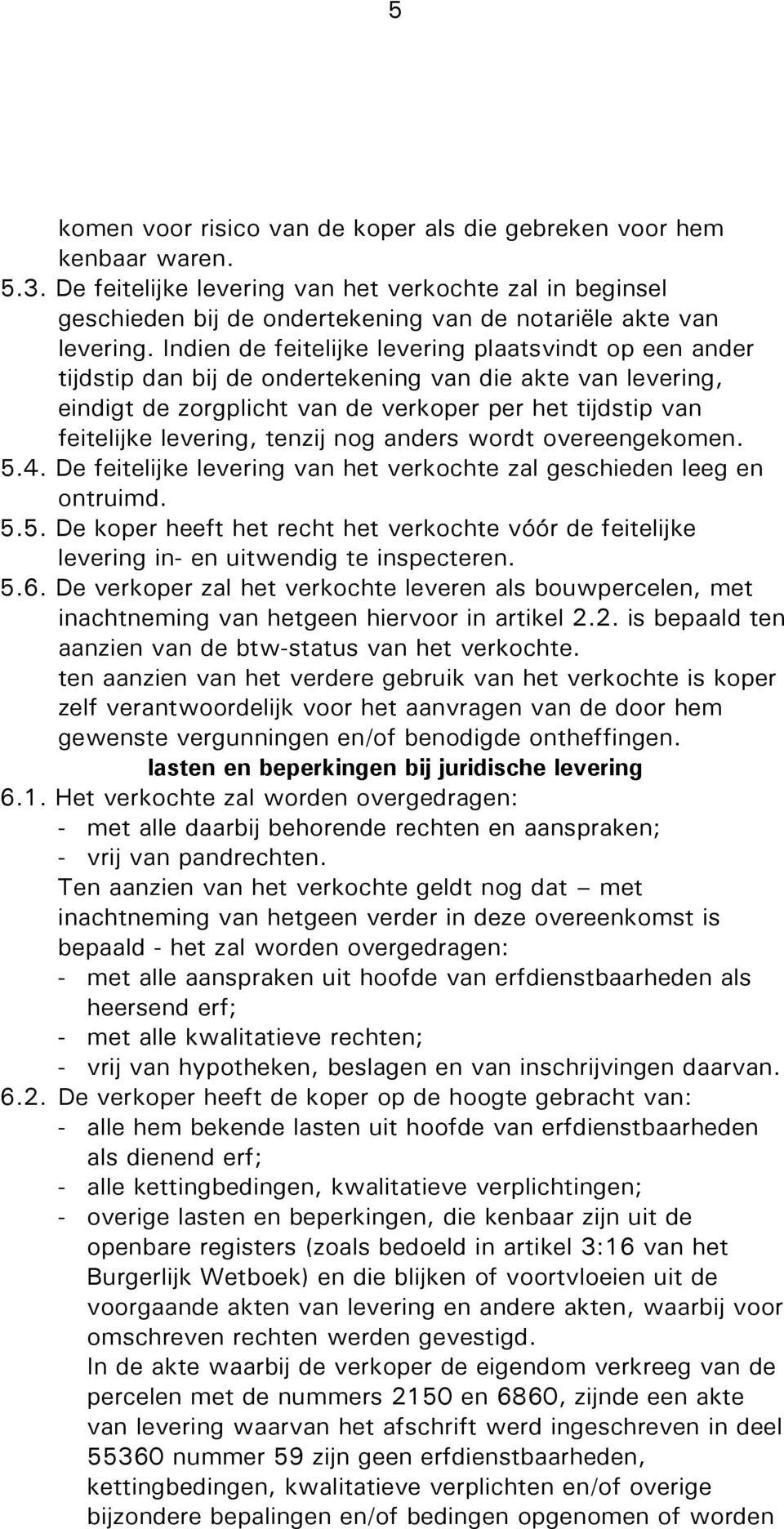 Indien de feitelijke levering plaatsvindt op een ander tijdstip dan bij de ondertekening van die akte van levering, eindigt de zorgplicht van de verkoper per het tijdstip van feitelijke levering,