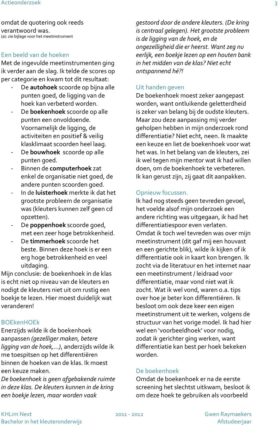 Voornamelijkdeligging,de activiteitenenpositief&veilig klasklimaatscoordenheellaag. Debouwhoekscoordeopalle puntengoed. Binnendecomputerhoekzat enkeldeorganisatienietgoed,de anderepuntenscoordengoed.