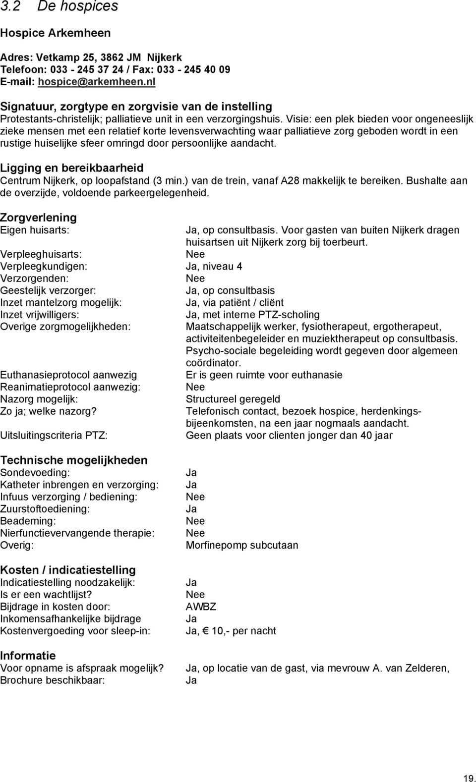 Visie: een plek bieden voor ongeneeslijk zieke mensen met een relatief korte levensverwachting waar palliatieve zorg geboden wordt in een rustige huiselijke sfeer omringd door persoonlijke aandacht.