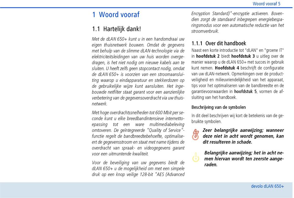 U heeft zelfs geen stopcontact nodig, omdat de dlan 650+ is voorzien van een stroomaansluiting waarop u eindapparatuur en stekkerdozen op de gebruikelijke wijze kunt aansluiten.