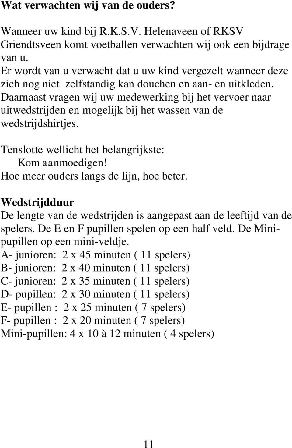 Daarnaast vragen wij uw medewerking bij het vervoer naar uitwedstrijden en mogelijk bij het wassen van de wedstrijdshirtjes. Tenslotte wellicht het belangrijkste: Kom aanmoedigen!