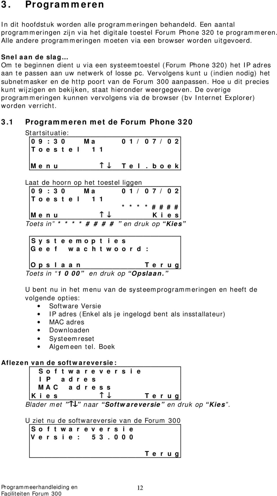 Snel aan de slag Om te beginnen dient u via een systeemtoestel (Forum Phone 320) het IP adres aan te passen aan uw netwerk of losse pc.