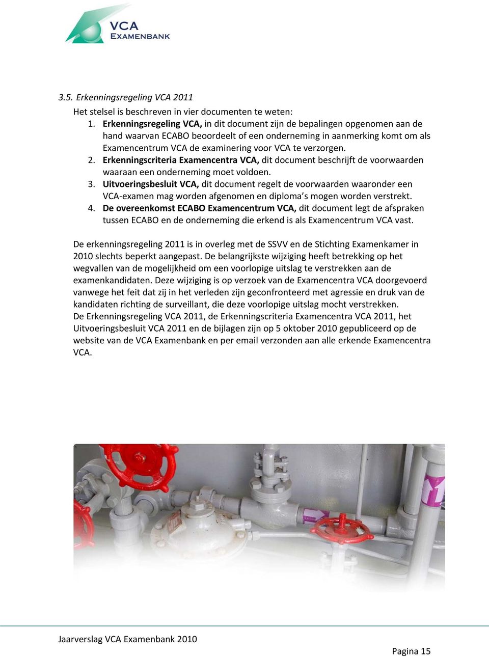 verzorgen. 2. Erkenningscriteria Examencentra VCA, dit document beschrijft de voorwaarden waaraan een onderneming moet voldoen. 3.