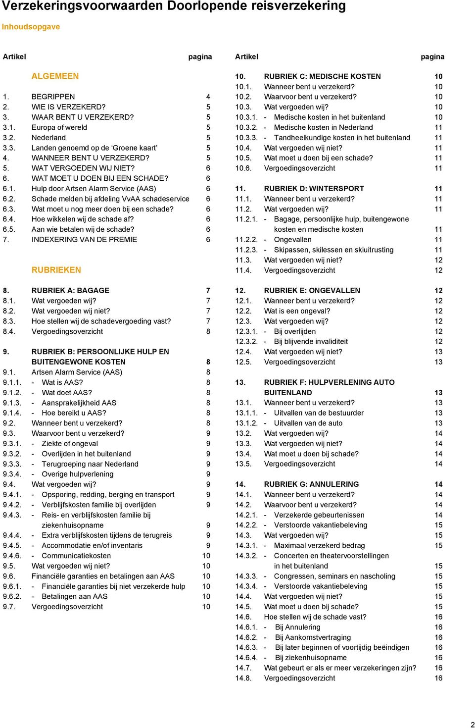 Schade melden bij afdeling VvAA schadeservice 6 6.3. Wat moet u nog meer doen bij een schade? 6 6.4. Hoe wikkelen wij de schade af? 6 6.5. Aan wie betalen wij de schade? 6 7.