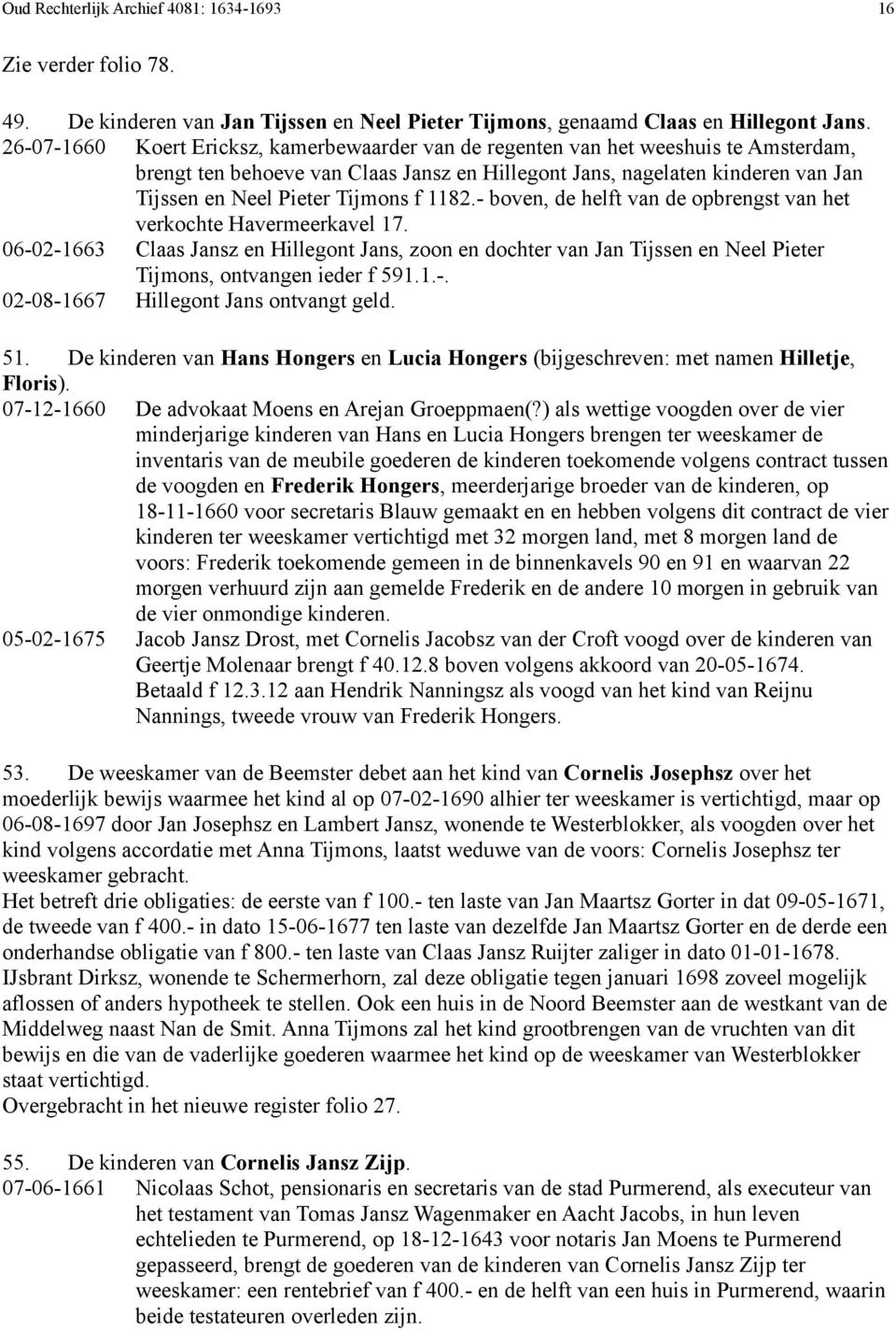 f 1182.- boven, de helft van de opbrengst van het verkochte Havermeerkavel 17. 06-02-1663 Claas Jansz en Hillegont Jans, zoon en dochter van Jan Tijssen en Neel Pieter Tijmons, ontvangen ieder f 591.