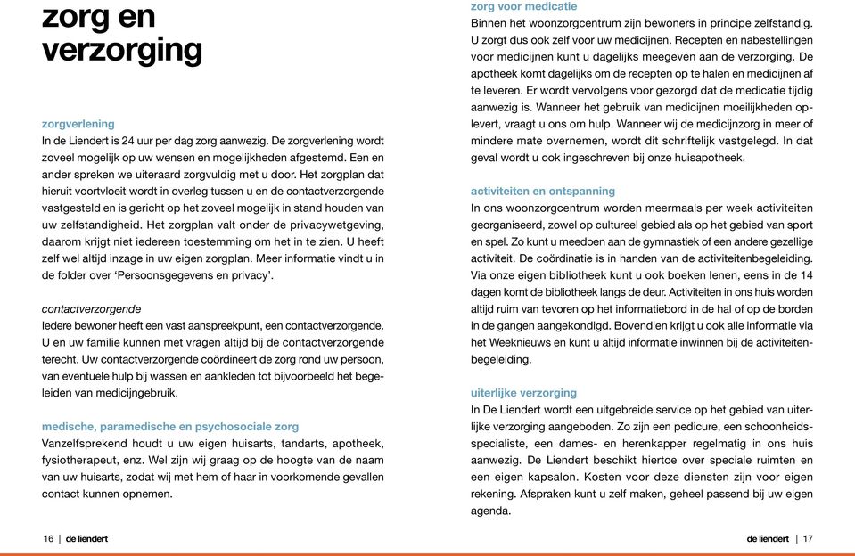 Het zorgplan dat hieruit voortvloeit wordt in overleg tussen u en de contactverzorgende vast gesteld en is gericht op het zoveel mogelijk in stand houden van uw zelfstandigheid.