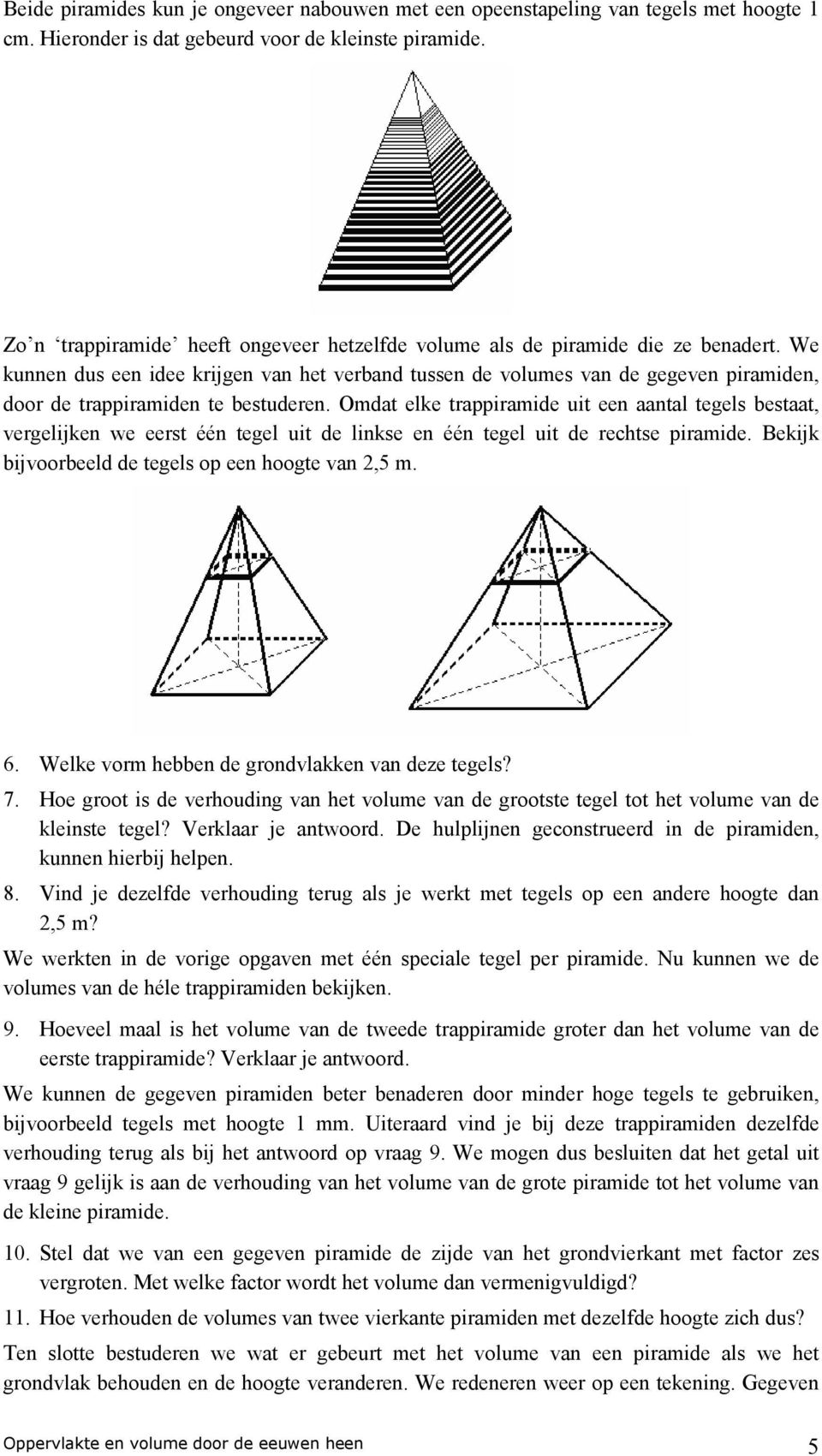 We kunnen dus een idee krijgen van het verband tussen de volumes van de gegeven piramiden, door de trappiramiden te bestuderen.
