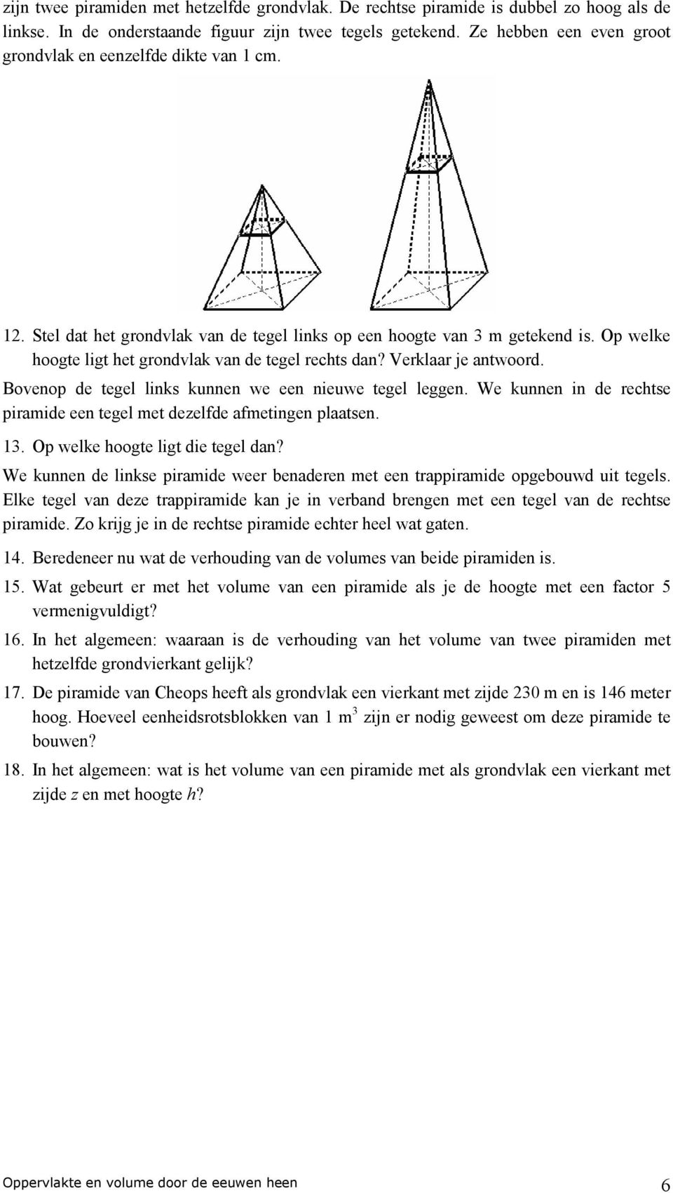 Op welke hoogte ligt het grondvlak van de tegel rechts dan? Verklaar je antwoord. Bovenop de tegel links kunnen we een nieuwe tegel leggen.