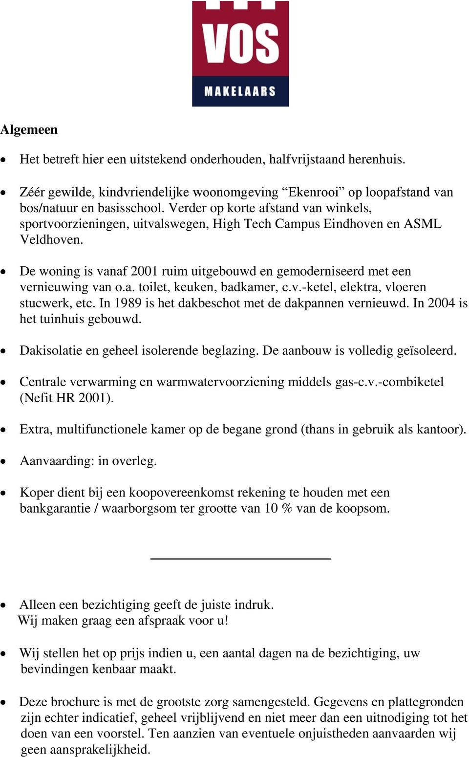 De woning is vanaf 2001 ruim uitgebouwd en gemoderniseerd met een vernieuwing van o.a. toilet, keuken, badkamer, c.v.-ketel, elektra, vloeren stucwerk, etc.