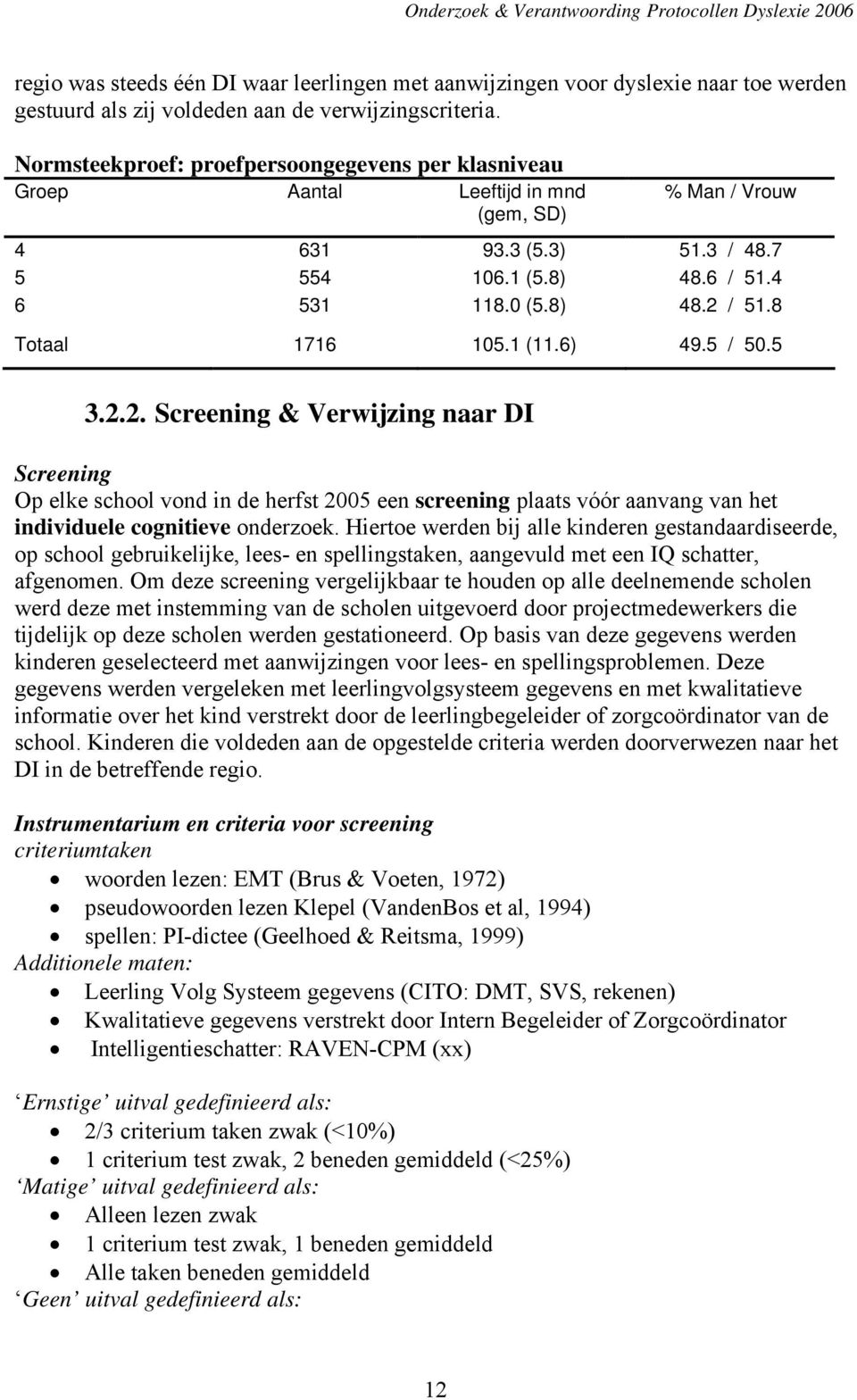 8 Totaal 1716 105.1 (11.6) 49.5 / 50.5 3.2.2. Screening & Verwijzing naar DI Screening Op elke school vond in de herfst 2005 een screening plaats vóór aanvang van het individuele cognitieve onderzoek.