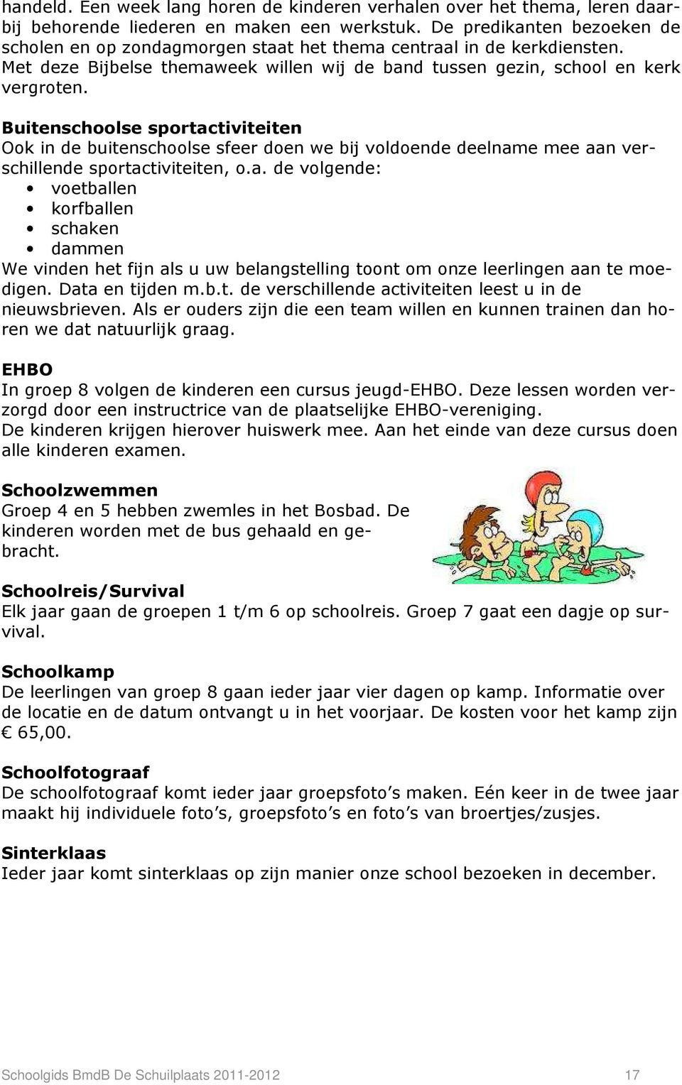 Buitenschoolse sportactiviteiten Ook in de buitenschoolse sfeer doen we bij voldoende deelname mee aan verschillende sportactiviteiten, o.a. de volgende: voetballen korfballen schaken dammen We vinden het fijn als u uw belangstelling toont om onze leerlingen aan te moedigen.