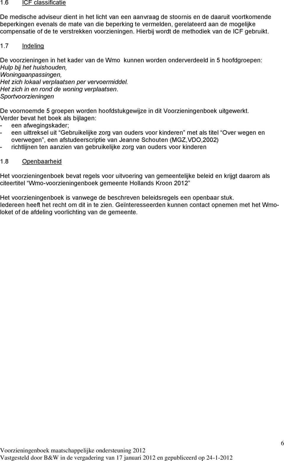 7 Indeling De voorzieningen in het kader van de Wmo kunnen worden onderverdeeld in 5 hoofdgroepen: Hulp bij het huishouden, Woningaanpassingen, Het zich lokaal verplaatsen per vervoermiddel.