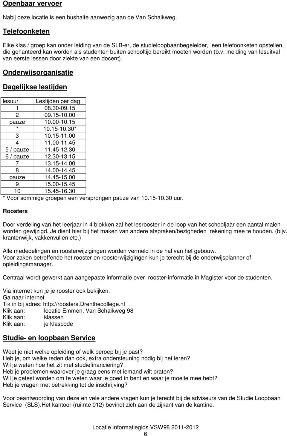 worden (b.v. melding van lesuitval van eerste lessen door ziekte van een docent). Onderwijsorganisatie Dagelijkse lestijden lesuur Lestijden per dag 1 08.30-09.15 2 09.15-10.00 pauze 10.00-10.15 * 10.