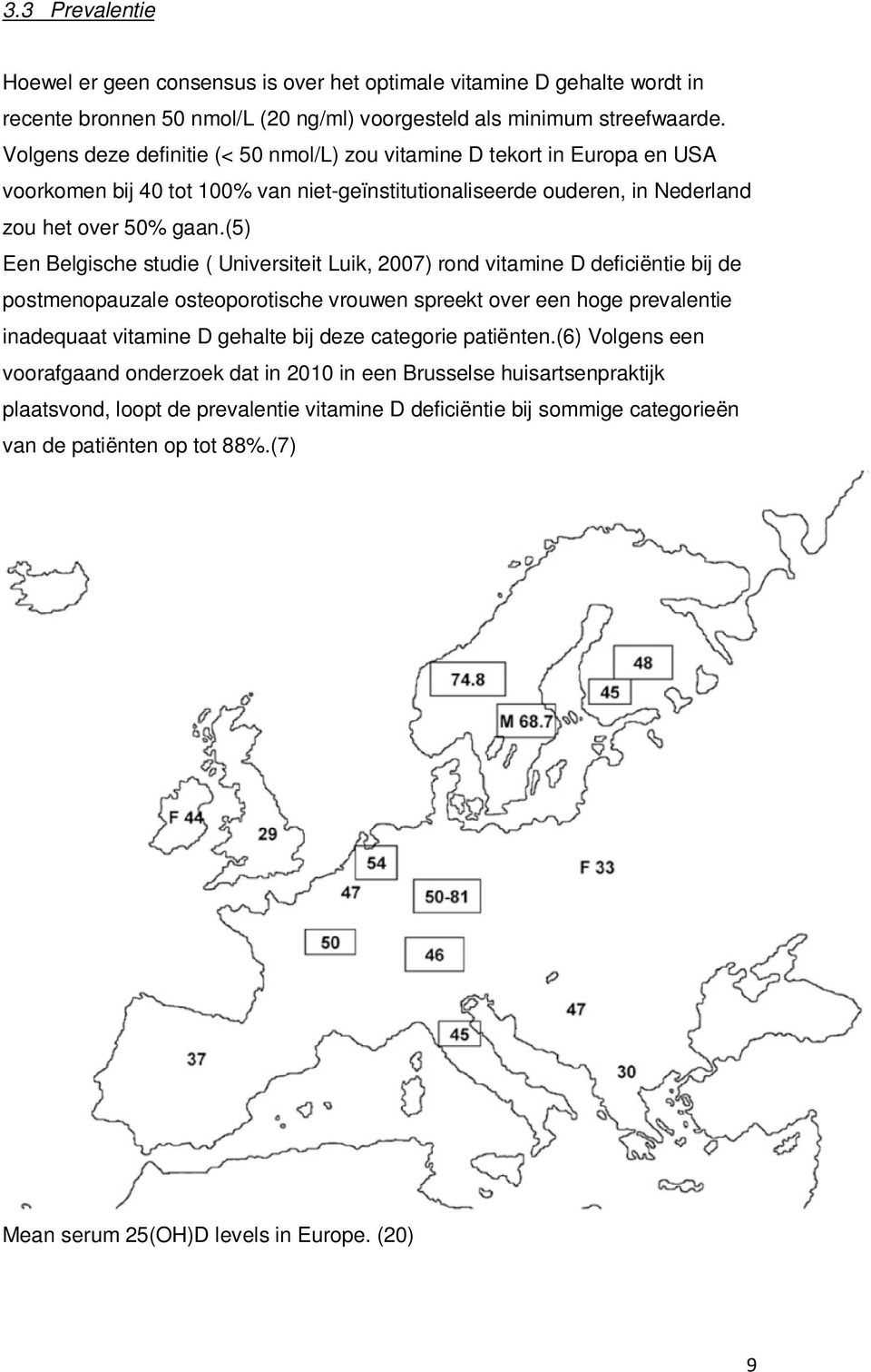 (5) Een Belgische studie ( Universiteit Luik, 2007) rond vitamine D deficiëntie bij de postmenopauzale osteoporotische vrouwen spreekt over een hoge prevalentie inadequaat vitamine D gehalte bij deze